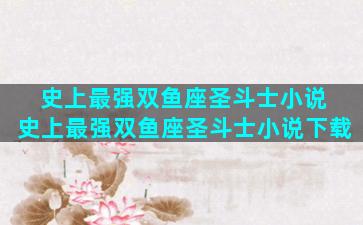 史上最强双鱼座圣斗士小说 史上最强双鱼座圣斗士小说下载